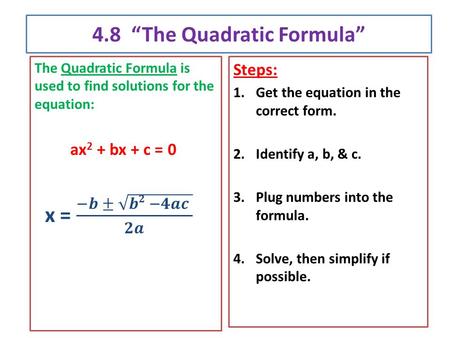 4.8 “The Quadratic Formula” Steps: 1.Get the equation in the correct form. 2.Identify a, b, & c. 3.Plug numbers into the formula. 4.Solve, then simplify.