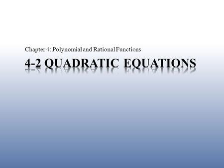 Chapter 4: Polynomial and Rational Functions. 4-2 Quadratic Equations For a quadratic equation in the form ax 2 + bx + c = 0 The quadratic Formula is.