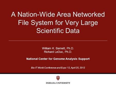Bio-IT World Conference and Expo ‘12, April 25, 2012 A Nation-Wide Area Networked File System for Very Large Scientific Data William K. Barnett, Ph.D.