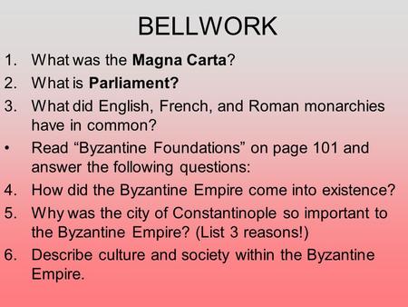 BELLWORK 1.What was the Magna Carta? 2.What is Parliament? 3.What did English, French, and Roman monarchies have in common? Read “Byzantine Foundations”