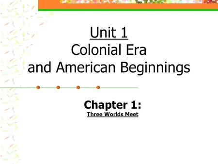 Unit 1 Colonial Era and American Beginnings Chapter 1: Three Worlds Meet.
