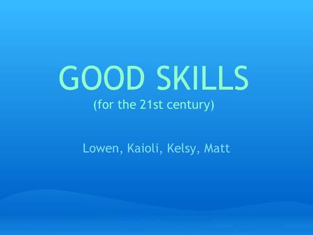 Lowen, Kaioli, Kelsy, Matt GOOD SKILLS (for the 21st century)