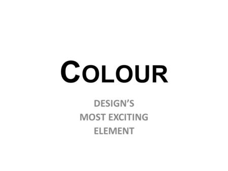 C OLOUR DESIGN’S MOST EXCITING ELEMENT Hue Value Intensity COLOUR HAS THREE DIMENSIONS OR QUALITIES: