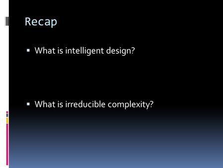 Recap  What is intelligent design?  What is irreducible complexity?