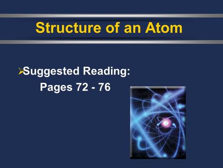  Suggested Reading: Pages 72 - 76 Structure of an Atom.