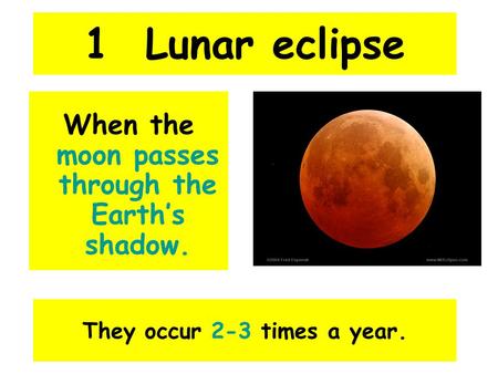 1 Lunar eclipse When the moon passes through the Earth’s shadow. They occur 2-3 times a year.