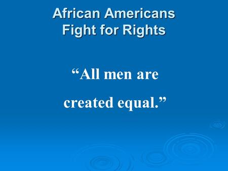 African Americans Fight for Rights “All men are created equal.”
