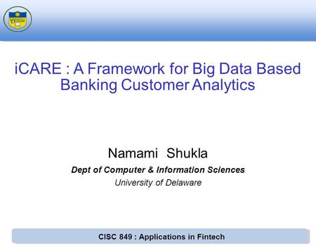 CISC 849 : Applications in Fintech Namami Shukla Dept of Computer & Information Sciences University of Delaware iCARE : A Framework for Big Data Based.