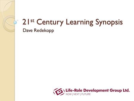 21 st Century Learning Synopsis Dave Redekopp. Outcomes: The ultimate aims Becoming ◦ What the student wants to be ◦ What society wants students to be.
