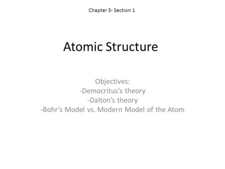 Atomic Structure Objectives: -Democritus’s theory -Dalton’s theory -Bohr’s Model vs. Modern Model of the Atom Chapter 3- Section 1.