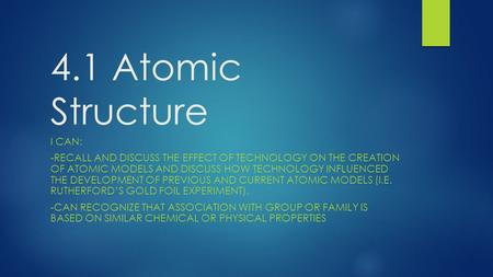 4.1 Atomic Structure I CAN: -RECALL AND DISCUSS THE EFFECT OF TECHNOLOGY ON THE CREATION OF ATOMIC MODELS AND DISCUSS HOW TECHNOLOGY INFLUENCED THE DEVELOPMENT.