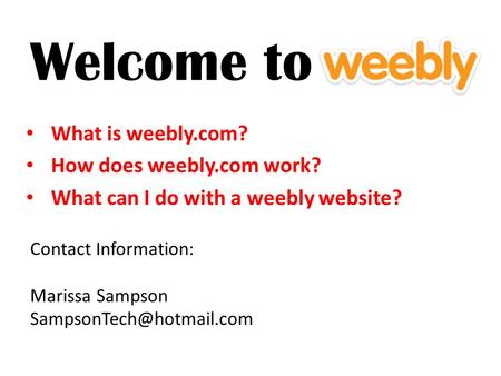 Welcome to What is weebly.com? How does weebly.com work? What can I do with a weebly website? Contact Information: Marissa Sampson