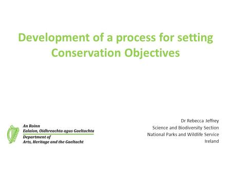 Development of a process for setting Conservation Objectives Dr Rebecca Jeffrey Science and Biodiversity Section National Parks and Wildlife Service Ireland.