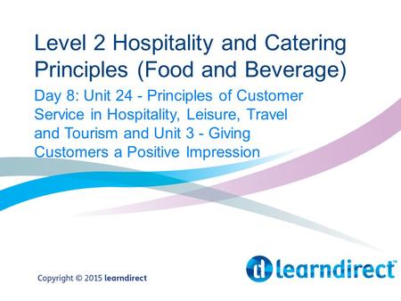 Level 2 Hospitality and Catering Principles (Food and Beverage) Day 8: Unit 24 - Principles of Customer Service in Hospitality, Leisure, Travel and Tourism.