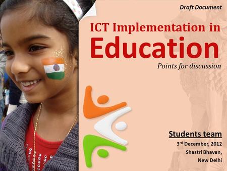ICT Implementation in Students team 3 rd December, 2012 Shastri Bhavan, New Delhi Points for discussion Education Draft Document.
