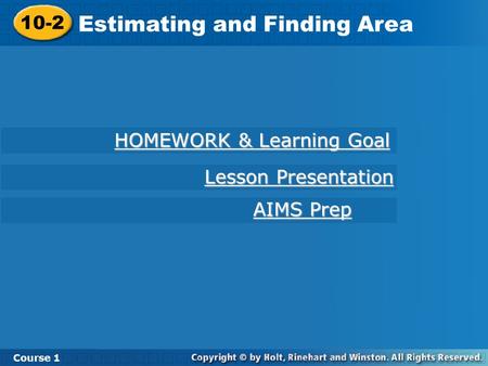 10-2 Estimating and Finding Area Course 1 HOMEWORK & Learning Goal HOMEWORK & Learning Goal AIMS Prep AIMS Prep Lesson Presentation Lesson Presentation.