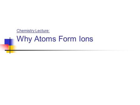 Chemistry Lecture: Why Atoms Form Ions. “Valence” Electrons …are the electrons in the outer shell …which is also known as the “valence shell”