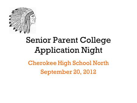 Senior Parent College Application Night Cherokee High School North September 20, 2012.