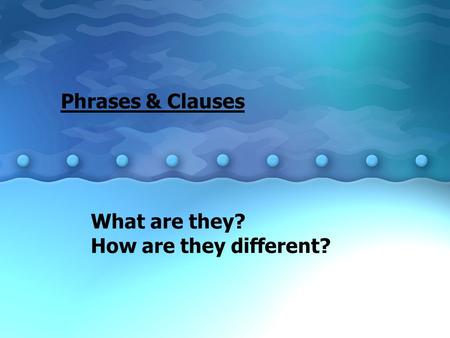 Phrases & Clauses What are they? How are they different?