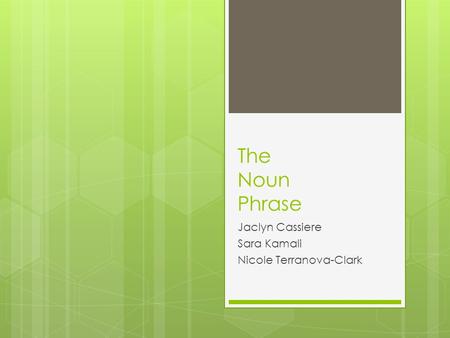 The Noun Phrase Jaclyn Cassiere Sara Kamali Nicole Terranova-Clark.