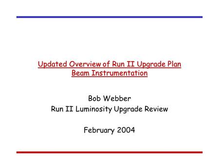 Updated Overview of Run II Upgrade Plan Beam Instrumentation Bob Webber Run II Luminosity Upgrade Review February 2004.