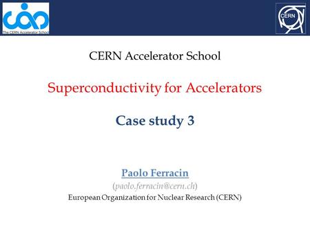 CERN Accelerator School Superconductivity for Accelerators Case study 3 Paolo Ferracin ( ) European Organization for Nuclear Research.