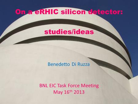 On a eRHIC silicon detector: studies/ideas BNL EIC Task Force Meeting May 16 th 2013 Benedetto Di Ruzza.