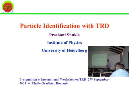 Particle Identification with TRD Prashant Shukla Institute of Physics University of Heidelberg Presentation at International Workshop on TRD 27 th September.