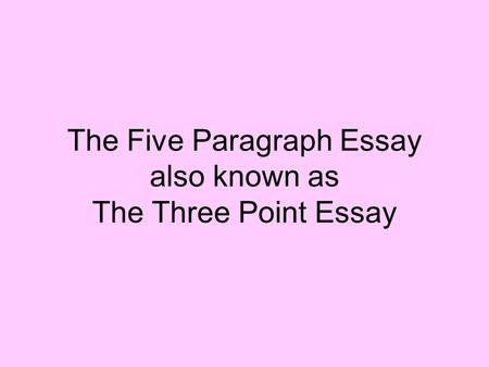The Five Paragraph Essay also known as The Three Point Essay