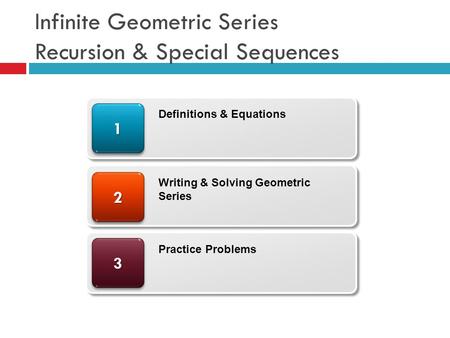 Infinite Geometric Series Recursion & Special Sequences 33 22 11 Definitions & Equations Writing & Solving Geometric Series Practice Problems.
