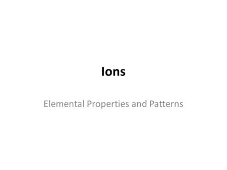 Ions Elemental Properties and Patterns Valence Electrons are…? electrons responsible for the chemical properties of atoms, those in the outer energy.