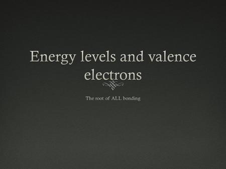 Electrons and Energy Levels  Electrons are found in energy levels Energy LevelCapacity Level #12 Electrons (2 valence) Level #28 Electrons (8 valence)