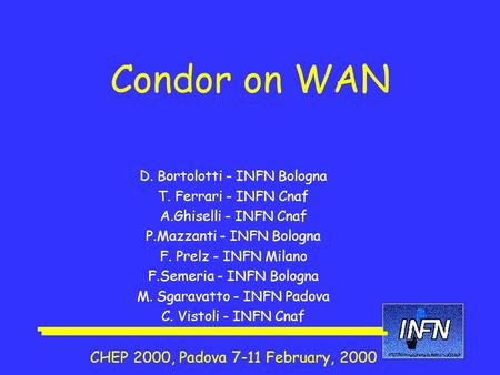 Condor on WAN D. Bortolotti - INFN Bologna T. Ferrari - INFN Cnaf A.Ghiselli - INFN Cnaf P.Mazzanti - INFN Bologna F. Prelz - INFN Milano F.Semeria - INFN.