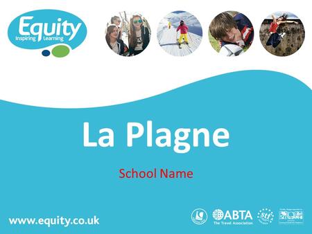 Www.equity.co.uk La Plagne School Name. www.equity.co.uk Equity Inspiring Learning Fully ABTA bonded with own ATOL licence Members of the School Travel.