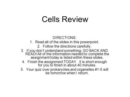 Cells Review DIRECTIONS: 1.Read all of the slides in this powerpoint. 2.Follow the directions carefully. 3.If you don’t understand something, GO BACK AND.