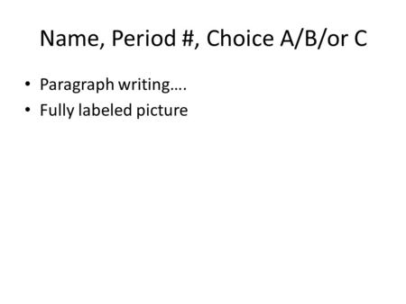 Name, Period #, Choice A/B/or C Paragraph writing…. Fully labeled picture.