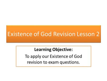 Existence of God Revision Lesson 2 Learning Objective: To apply our Existence of God revision to exam questions.