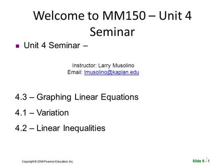 Slide 6 - 1 Copyright © 2009 Pearson Education, Inc. Slide 6 - 1 Copyright © 2009 Pearson Education, Inc. Welcome to MM150 – Unit 4 Seminar Unit 4 Seminar.