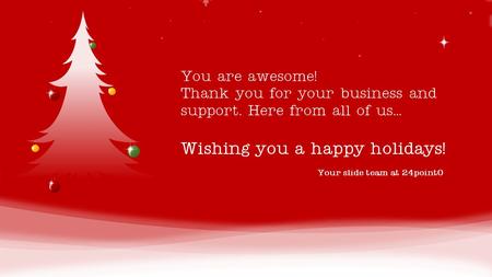 Your slide team at 24point0 You are awesome! Thank you for your business and support. Here from all of us… Wishing you a happy holidays! Note: You can.