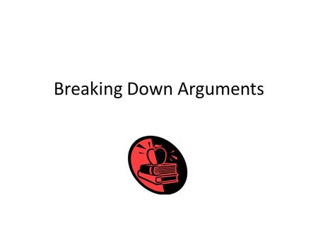 Breaking Down Arguments. The Three Basic Features of an Argument: Thesis Reasons Evidence.