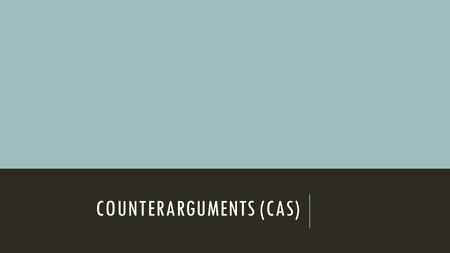 COUNTERARGUMENTS (CAS). WHAT IS A COUNTERARGUMENT?  An argument or set of reasons put forward to oppose an idea or theory developed in another argument.