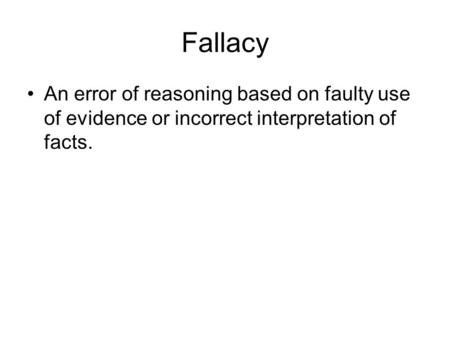Fallacy An error of reasoning based on faulty use of evidence or incorrect interpretation of facts.