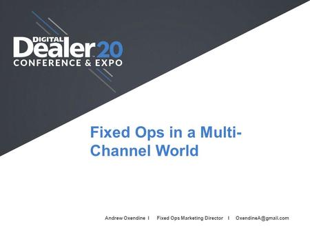 Fixed Ops in a Multi- Channel World Full Name I Company I Job Title I  Andrew Oxendine I Fixed Ops Marketing Director I