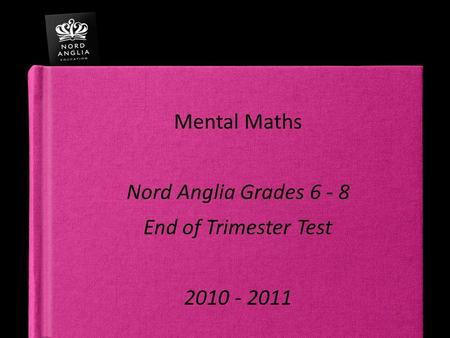Mental Maths Nord Anglia Grades 6 - 8 End of Trimester Test 2010 - 2011.