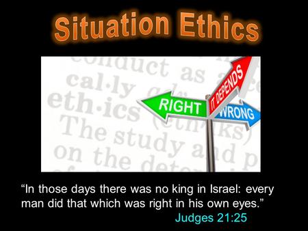 “In those days there was no king in Israel: every man did that which was right in his own eyes.” Judges 21:25.