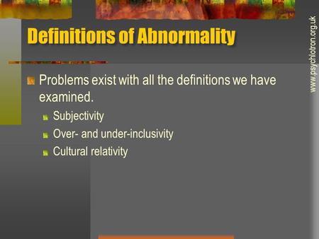 Definitions of Abnormality Problems exist with all the definitions we have examined. Subjectivity Over- and under-inclusivity Cultural relativity www.psychlotron.org.uk.
