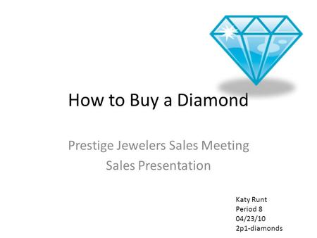 How to Buy a Diamond Prestige Jewelers Sales Meeting Sales Presentation Katy Runt Period 8 04/23/10 2p1-diamonds.