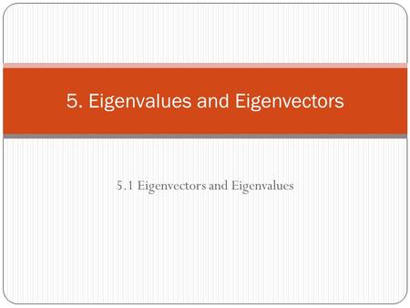5.1 Eigenvectors and Eigenvalues 5. Eigenvalues and Eigenvectors.
