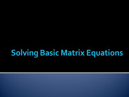  In this lesson we will go over how to solve a basic matrix equation such as the following: These are matrices, not variables.