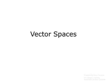 Vector Spaces Prepared by Vince Zaccone For Campus Learning Assistance Services at UCSB.